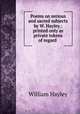 Poems on serious and sacred subjects by W. Hayley.: printed only as private tokens of regard ., Hayley William 
