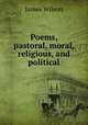 Poems, pastoral, moral, religious, and political, James Wilson 