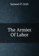 The Armies Of Labor, Samuel P. Orth 