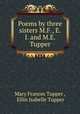 Poems by three sisters M.F., E.I. and M.E. Tupper., Mary Frances Tupper , Ellin Isabelle Tupper 