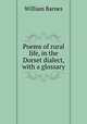 Poems of rural life, in the Dorset dialect, with a glossary, Barnes, William 