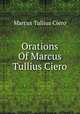 Orations Of Marcus Tullius Ciero, Marcus Tullius Ciero 