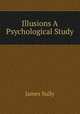 Illusions A Psychological Study, Sully, James 