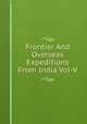 Frontier And Overseas Expeditions From India Vol-V, Compiled By In The Intelligence Branch Division Of The Chief Of The Staff Army Head Quarters India. 