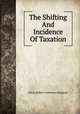 The Shifting And Incidence Of Taxation, Edwin Robert Anderson Seligman 