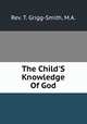 The Child`S Knowledge Of God, Rev. T. Grigg-Smith, M.A. 