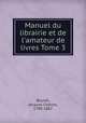Manuel du librairie et de l`amateur de livres Tome 3, Brunet, Jacques Charles, 1780-1867 
