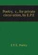 Poetry, &c., for private circu+ation, by E.P.E., E P. E, Poetry 