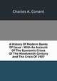 A History Of Modern Banks Of Issue : With An Account Of The Economic Crises Of The Nineteenth Century And The Crisis Of 1907, Charles A. Conant 