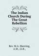 The Indian Church During The Great Rebellion, Rev. M.A. Sherring, A.M., Ll.B., 