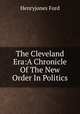 The Cleveland Era:A Chronicle Of The New Order In Politics, Henryjones Ford 