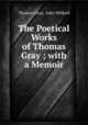 The Poetical Works of Thomas Gray ; with a Memoir, 