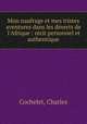 Mon naufrage et mes tristes aventures dans les dserts de l`Afrique : rcit personnel et authentique, Cochelet, Charles 