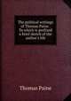 The political writings of Thomas Paine . To which is prefixed a brief sketch of the author`s life, Thomas Paine 
