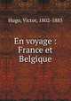 En voyage : France et Belgique, Hugo, Victor, 1802-1885 