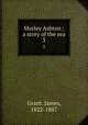 Morley Ashton : a story of the sea. 3, Grant, James, 1822-1887 