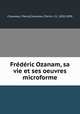 Frdric Ozanam, sa vie et ses oeuvres microforme, Chauveau, Pierre,Chauveau, Pierre J. O., 1820-1890 