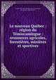 Le nouveau Qubec : rgion du Tmiscamingue : ressources agricoles, forestires, minires et sportives, 