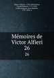 Mmoires de Victor Alfieri. 26, Alfieri, Vittorio, 1749-1803,Petitot, Claude Bernard, 1772-1825, tr,Montmignon, Jean Baptiste, 1737-1824. tr 