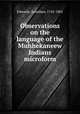 Observations on the language of the Muhhekaneew Indians microform, Edwards, Jonathan, 1745-1801 