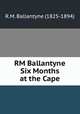 RM Ballantyne Six Months at the Cape, R.M. Ballantyne (1825-1894) 