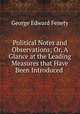 Political Notes and Observations; Or, A Glance at the Leading Measures that Have Been Introduced ., George Edward Fenety 
