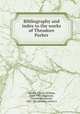 Bibliography and index to the works of Theodore Parker, Wendte, Charles William, 1844-1931,Higginson, Thomas Wentworth, 1823-1911,Brooks, Arthur A 