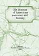 Six dramas of American romance and history, Norton, Franklin P. (Franklin Pierce), 1852- 
