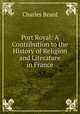 Port Royal: A Contribution to the History of Religion and Literature in France, Charles Beard 