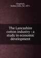 The Lancashire cotton industry : a study in economic development, Chapman, Sydney John, Sir, 1871- 