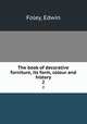 The book of decorative furniture, its form, colour and history. 2, Foley, Edwin 