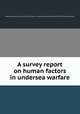 A survey report on human factors in undersea warfare, National Research Council (U.S.). Committee on Undersea Warfare,United States. Office of Naval Research 