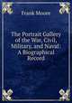 The Portrait Gallery of the War, Civil, Military, and Naval: A Biographical Record, Moore, Frank 
