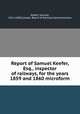 Report of Samuel Keefer, Esq., inspector of railways, for the years 1859 and 1860 microform, Keefer, Samuel, 1811-1890,Canada. Board of Railway Commissioners 