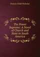 The Power Supreme: A Novel of Church and State in South America, Francis Child Nicholas 