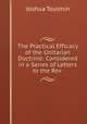 The Practical Efficacy of the Unitarian Doctrine: Considered in a Series of Letters to the Rev ., Joshua Toulmin 