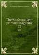 The Kindergarten-primary magazine. 22, Kindergarten Magazine Company 