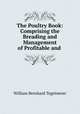 The Poultry Book: Comprising the Breading and Management of Profitable and ., William Bernhard Tegetmeier 