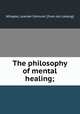 The philosophy of mental healing;, Whipple, Leander Edmund. [from old catalog] 