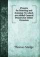 Prayers for Morning and Evening: To which are Added General Prayers for Either Occasion, Thomas Madge 