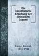 Die knstlerische Erziehung der deutschen Jugend, Lange, Konrad, 1855-1921 