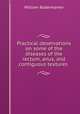 Practical observations on some of the diseases of the rectum, anus, and contiguous textures ., William Bodenhamer 