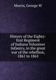 History of the Eighty-first Regiment of Indiana Volunteer Infantry, in the great war of the rebellion, 1861 to 1865, Morris, George W 