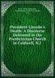 President Lincoln`s Death: A Discourse Delivered in the Presbyterian Church in Caldwell, N.J ., Isaac Newton Sprague , Presbyterian Church (Caldwell, N.J.). 