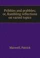 Pribbles and prabbles; or, Rambling reflections on varied topics, Maxwell, Patrick 