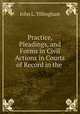 Practice, Pleadings, and Forms in Civil Actions in Courts of Record in the ., John L. Tillinghast 