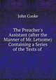 The Preacher`s Assistant (after the Manner of Mr. Letsome) Containing a Series of the Texts of ., John Cooke 