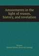Amusements in the light of reason, history, and revelation, Vernon, Samuel Milton. [from old catalog] 