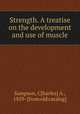 Strength. A treatise on the development and use of muscle, Sampson, C[harles] A., 1859- [from old catalog] 