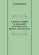 A military system of gymnastic exercises and a system of swimming, Farrow, Edward S[amuel], 1855- [from old catalog] 
